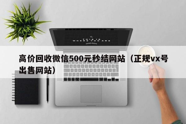 高价回收微信500元秒结网站（正规vx号出售网站）